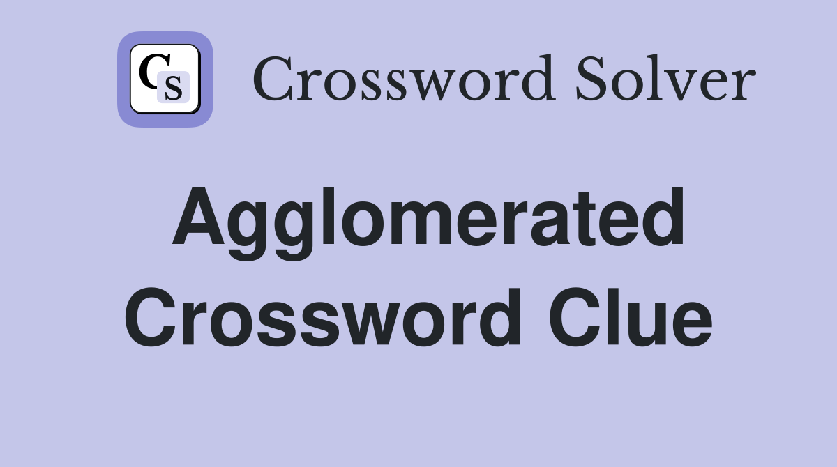 Agglomerated Crossword Clue