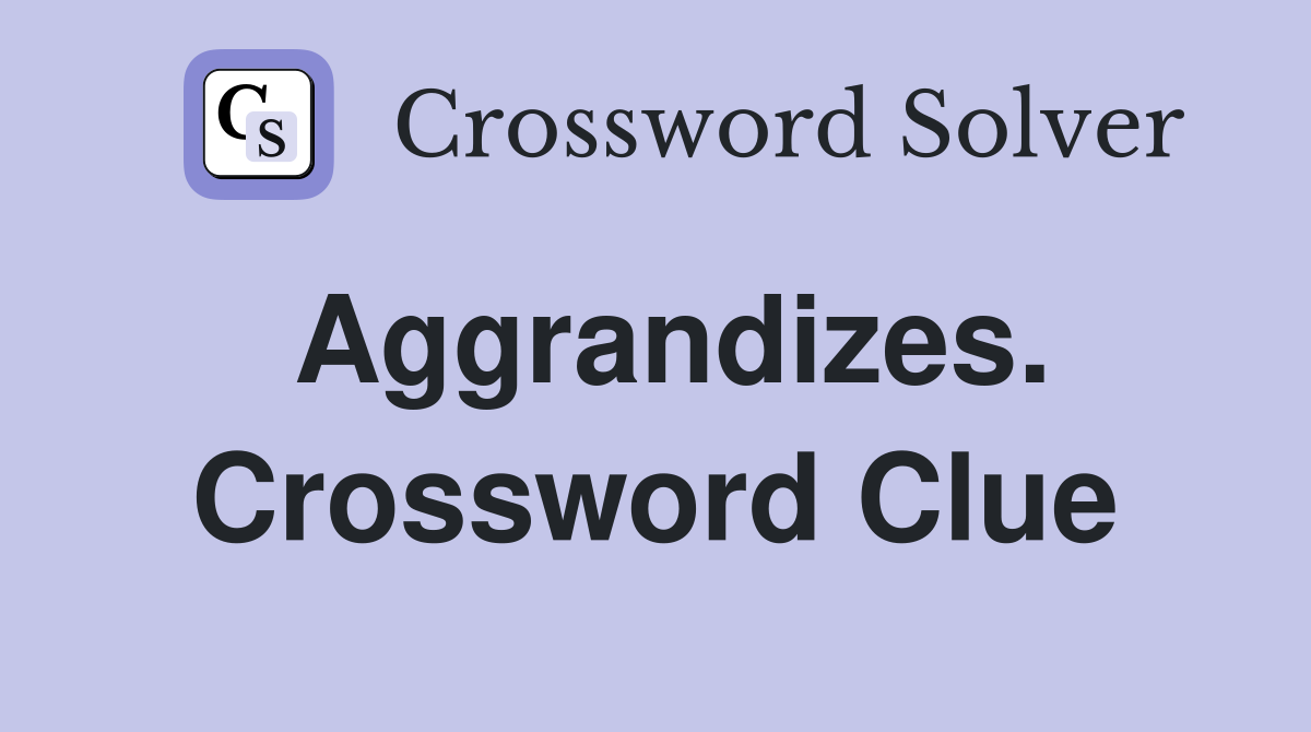 Aggrandizes. Crossword Clue