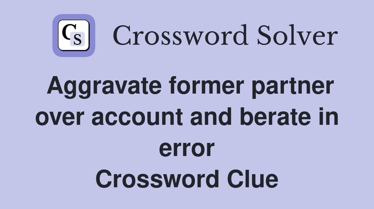 Aggravate former partner over account and berate in error Crossword Clue