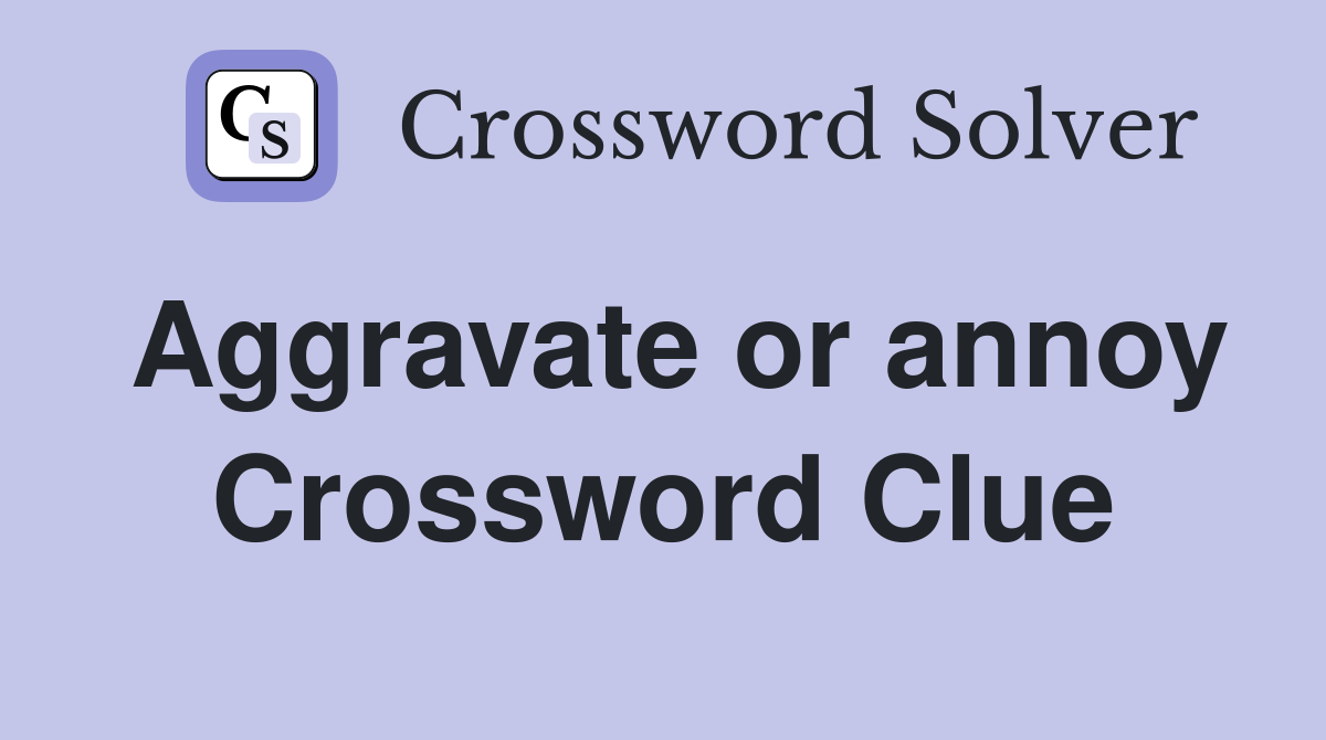 Aggravate or annoy Crossword Clue