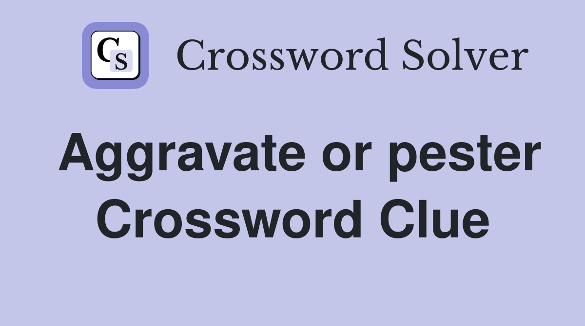 Aggravate or pester Crossword Clue