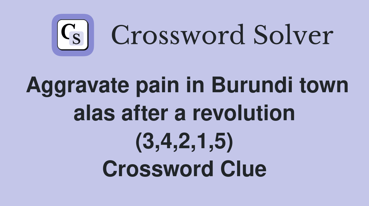 Aggravate pain in Burundi town alas after a revolution (3,4,2,1,5) Crossword Clue