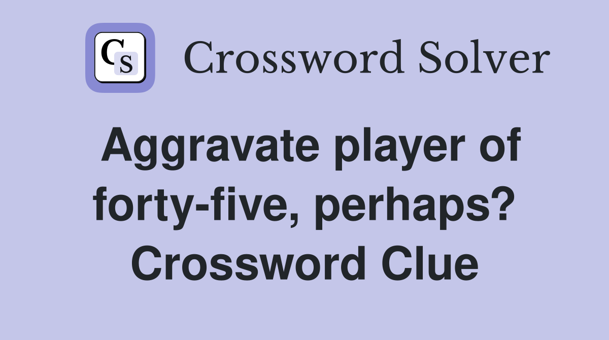 Aggravate player of forty-five, perhaps? Crossword Clue