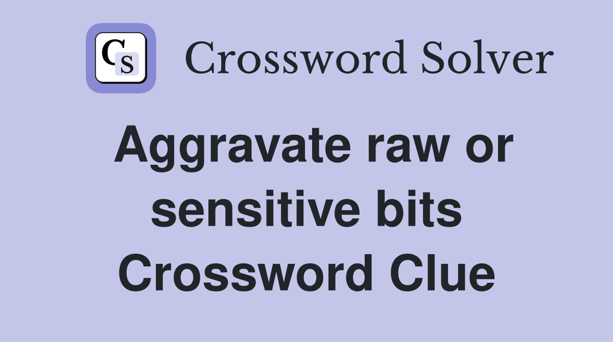 Aggravate raw or sensitive bits Crossword Clue