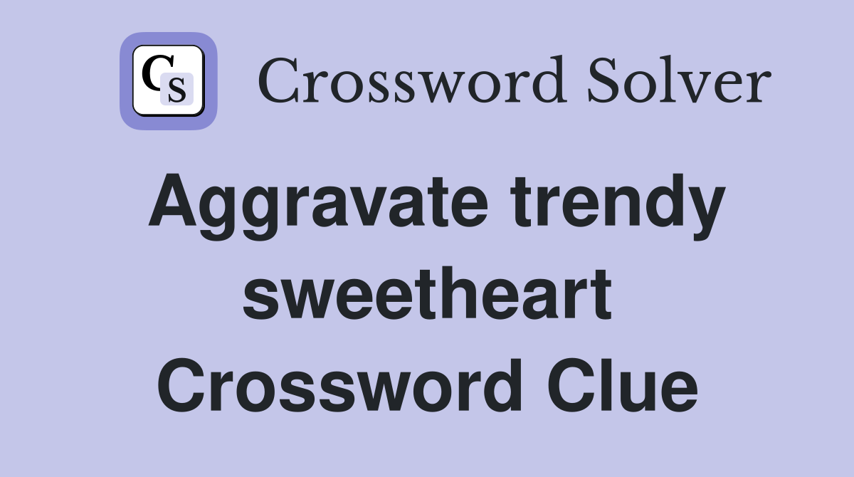 Aggravate trendy sweetheart Crossword Clue