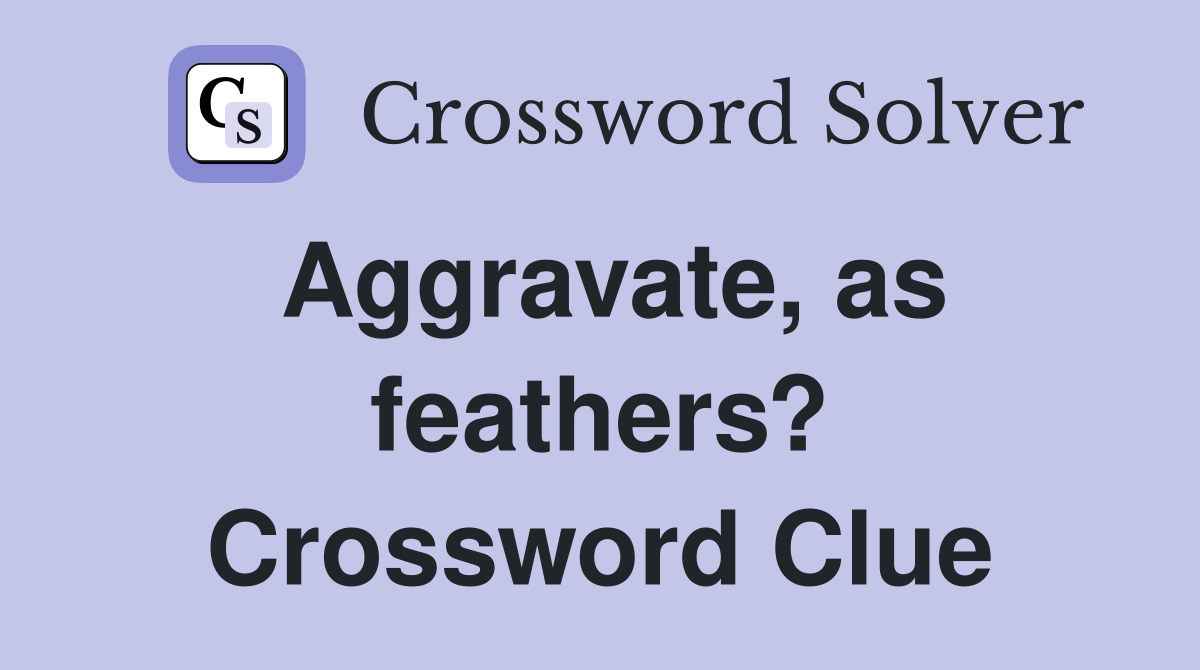 Aggravate, as feathers? Crossword Clue