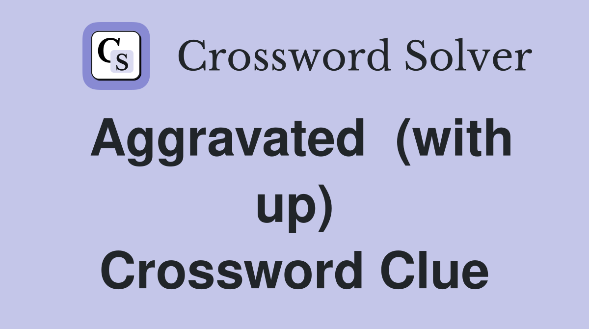 Aggravated  (with up) Crossword Clue