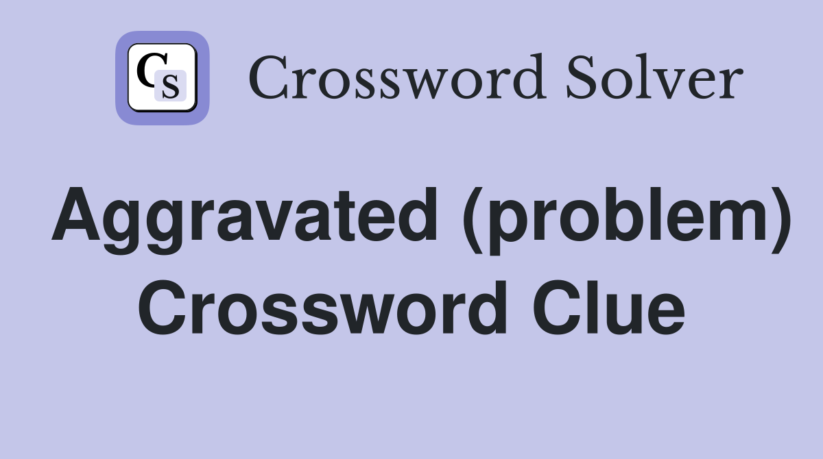 Aggravated (problem) Crossword Clue