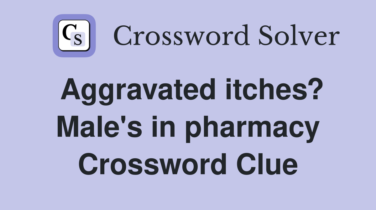Aggravated itches? Male's in pharmacy Crossword Clue