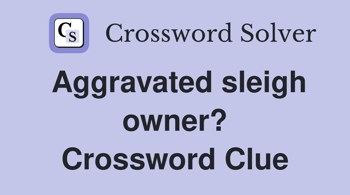 Aggravated sleigh owner? Crossword Clue