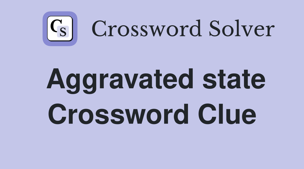 Aggravated state Crossword Clue