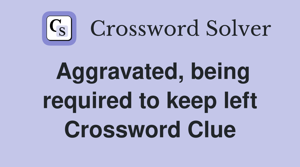 Aggravated, being required to keep left Crossword Clue