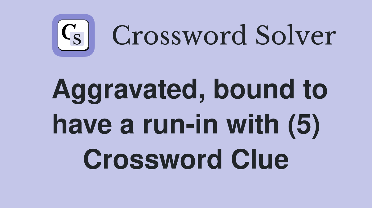 Aggravated, bound to have a run-in with (5) Crossword Clue