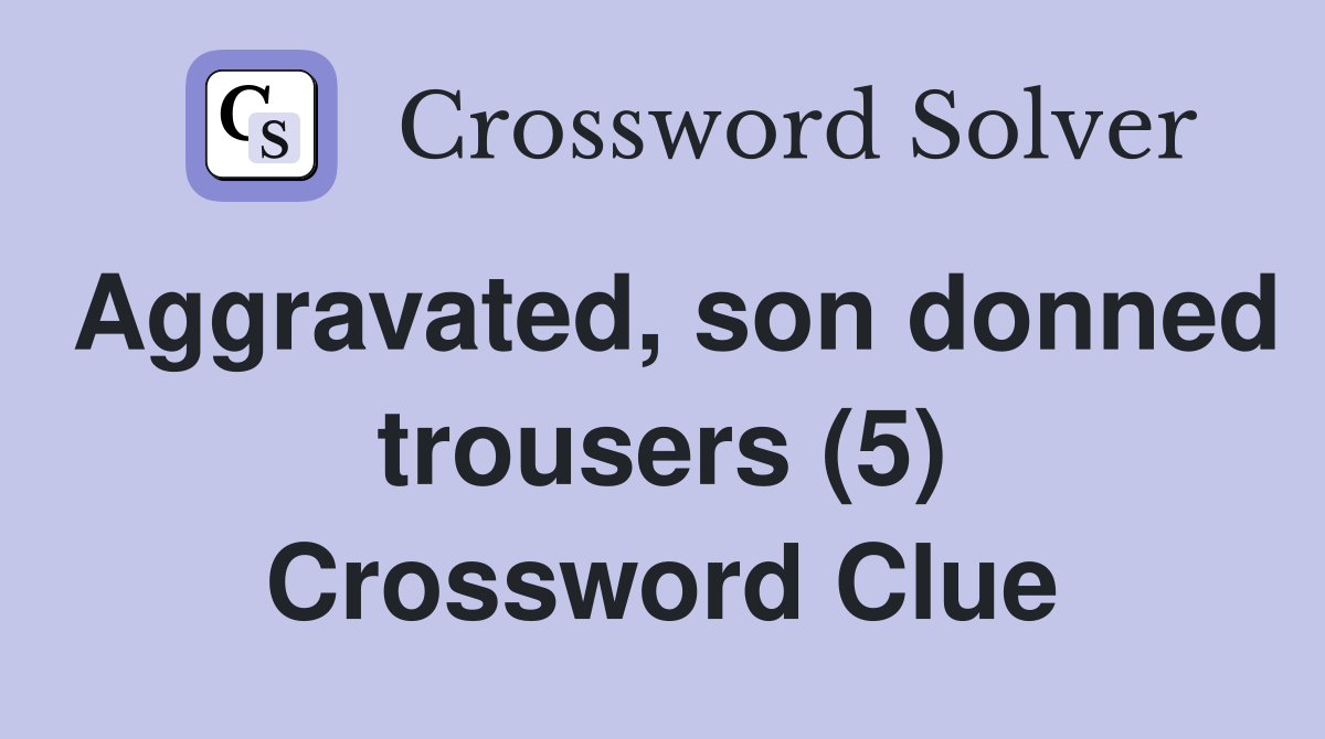 Aggravated, son donned trousers (5) Crossword Clue