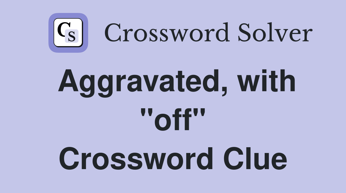 Aggravated, with "off" Crossword Clue