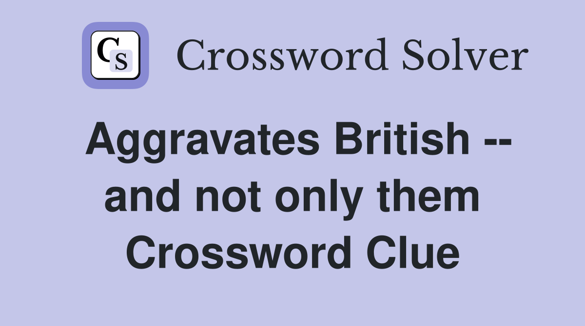 Aggravates British -- and not only them Crossword Clue