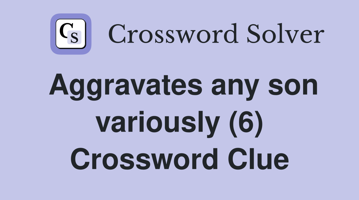 Aggravates any son variously (6) Crossword Clue