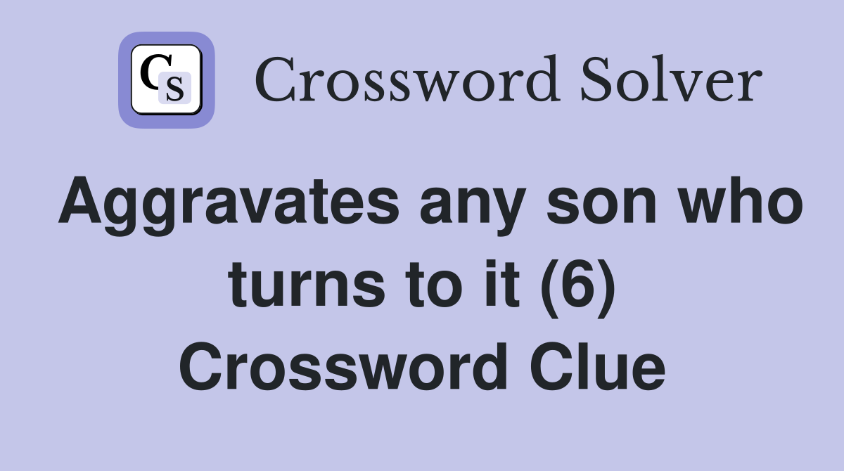 Aggravates any son who turns to it (6) Crossword Clue