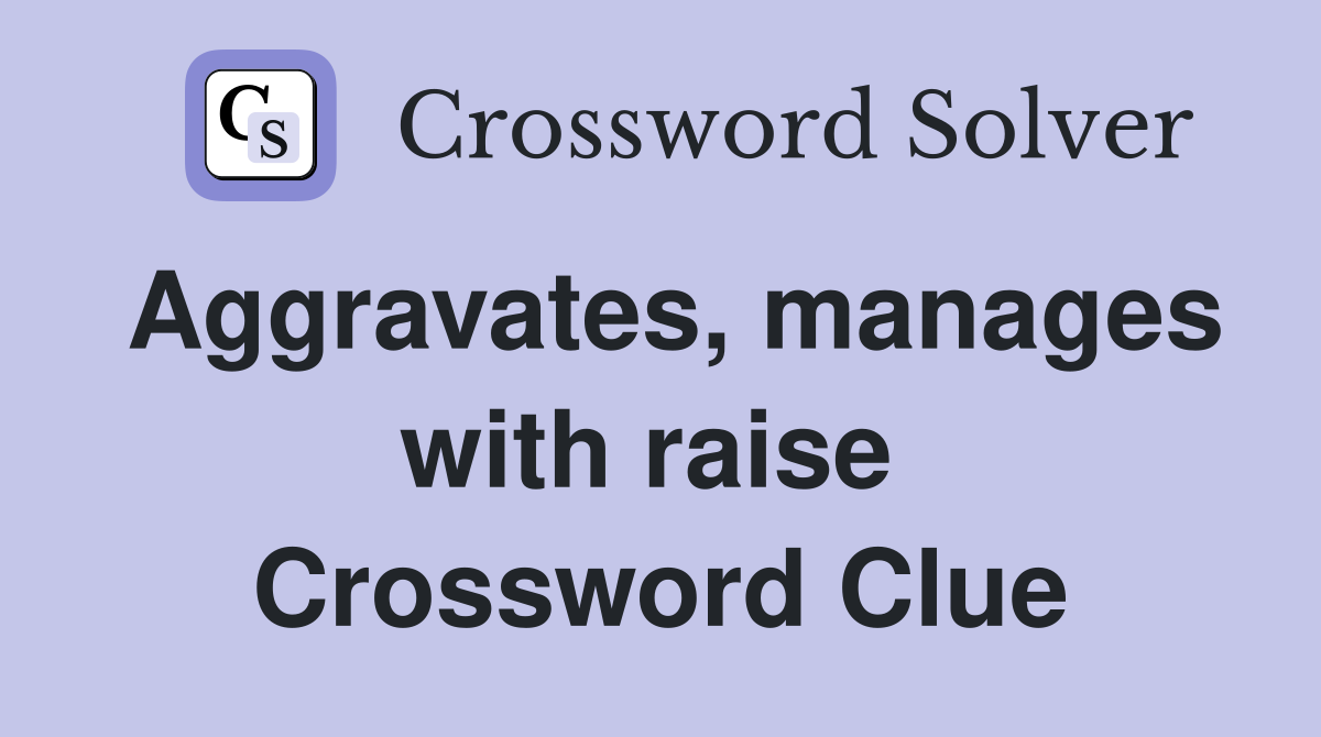 Aggravates, manages with raise  Crossword Clue