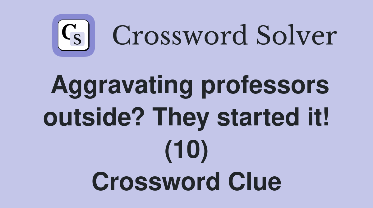 Aggravating professors outside? They started it! (10) Crossword Clue
