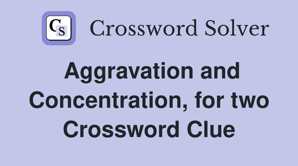 Aggravation and Concentration, for two Crossword Clue