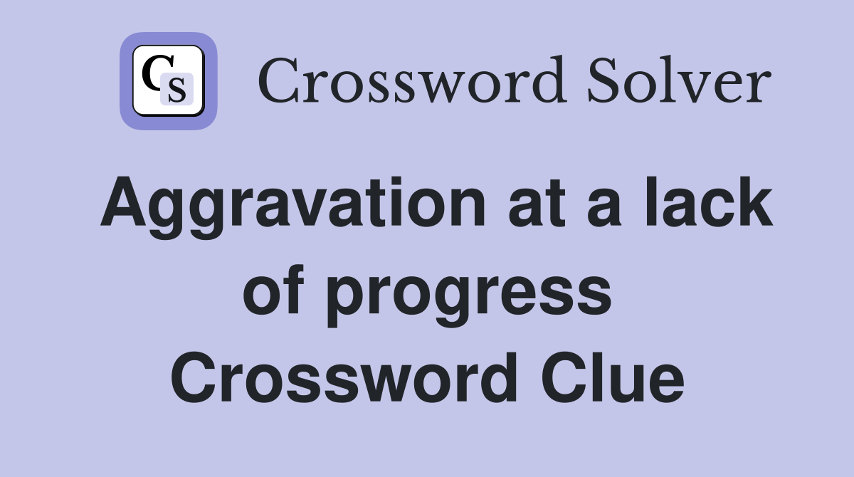 Aggravation at a lack of progress Crossword Clue