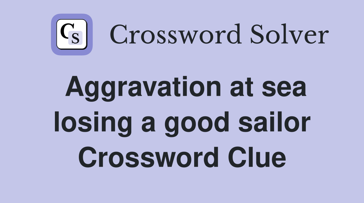 Aggravation at sea losing a good sailor Crossword Clue