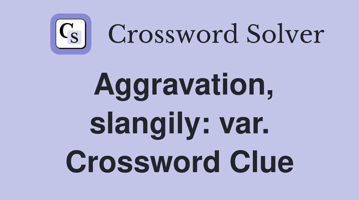 Aggravation, slangily: var. Crossword Clue
