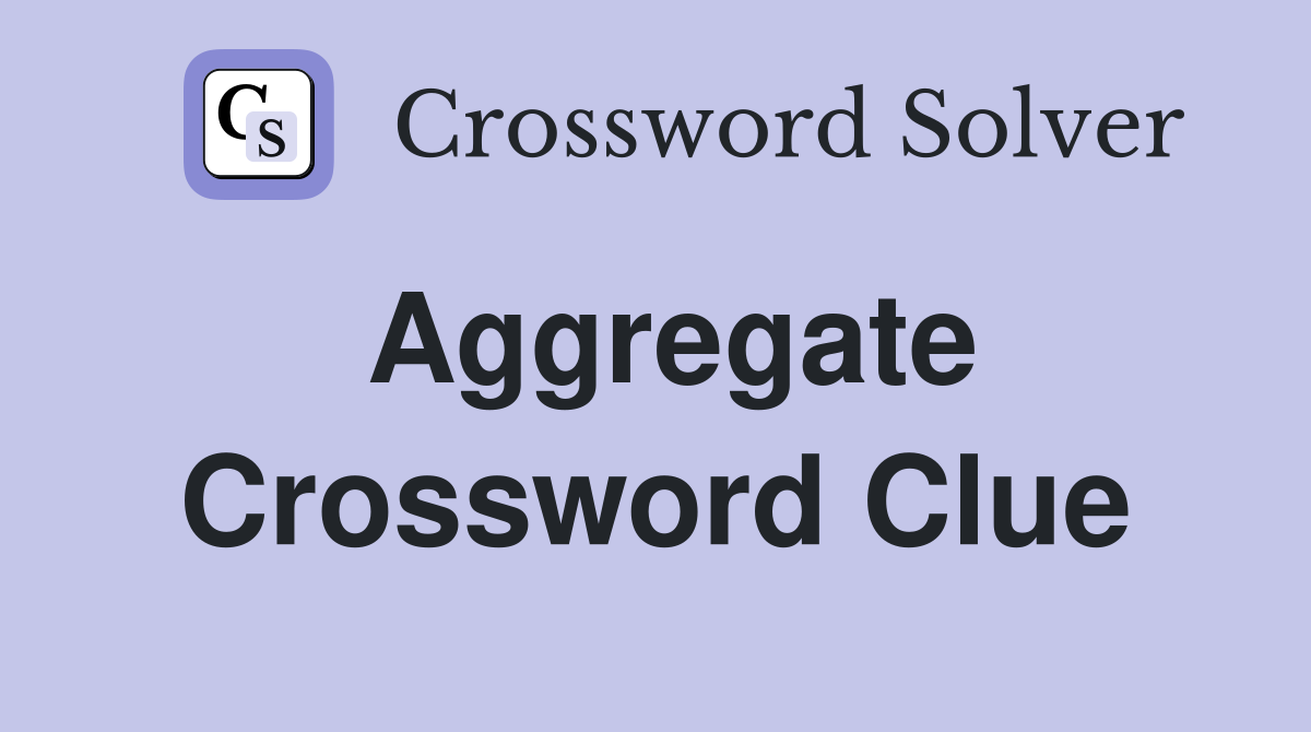 Aggregate - Crossword Clue Answers - Crossword Solver