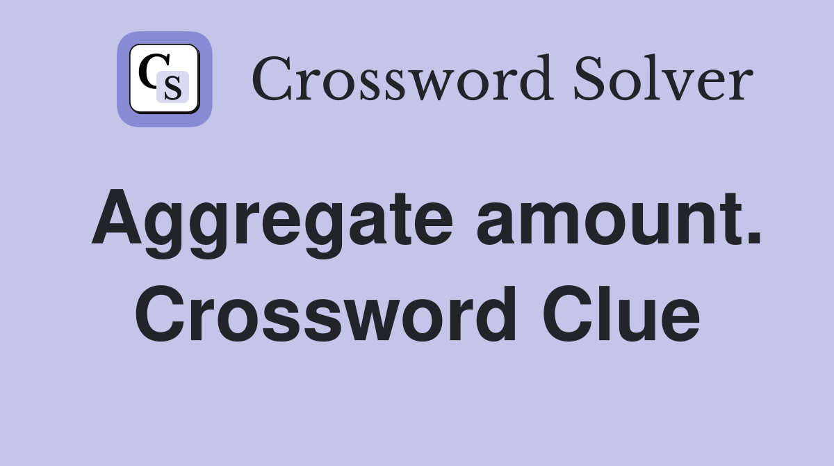 Aggregate amount. Crossword Clue