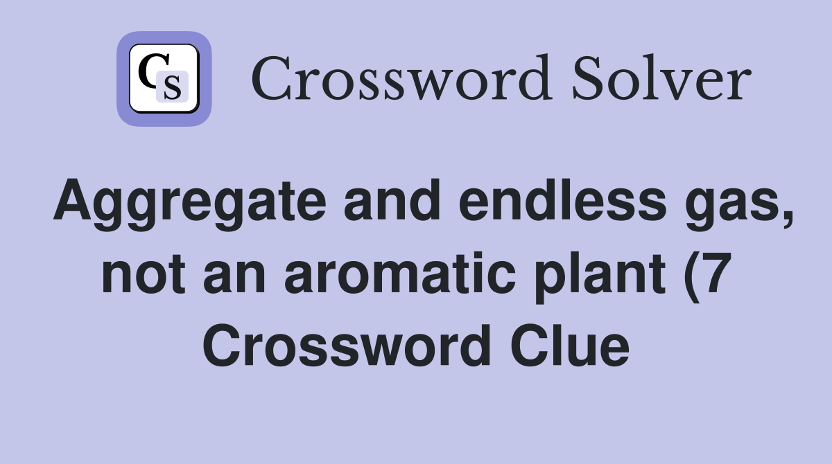 Aggregate and endless gas not an aromatic plant (7) Crossword Clue Aggregate and endless gas not an aromatic plant (7) Crossword Clue