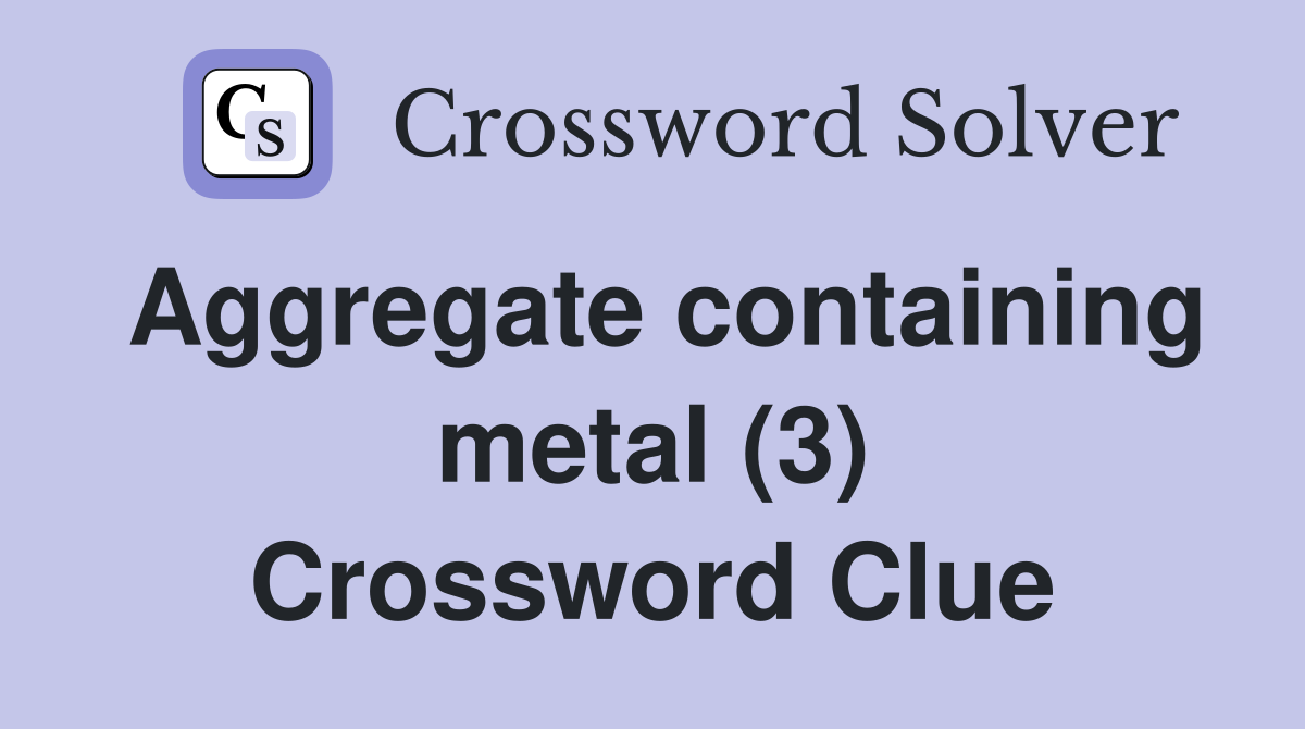 Aggregate containing metal (3) Crossword Clue