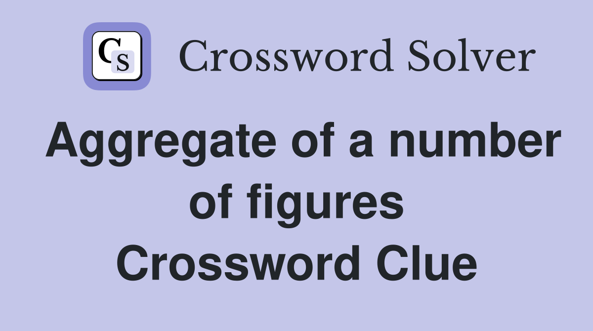 Aggregate of a number of figures Crossword Clue