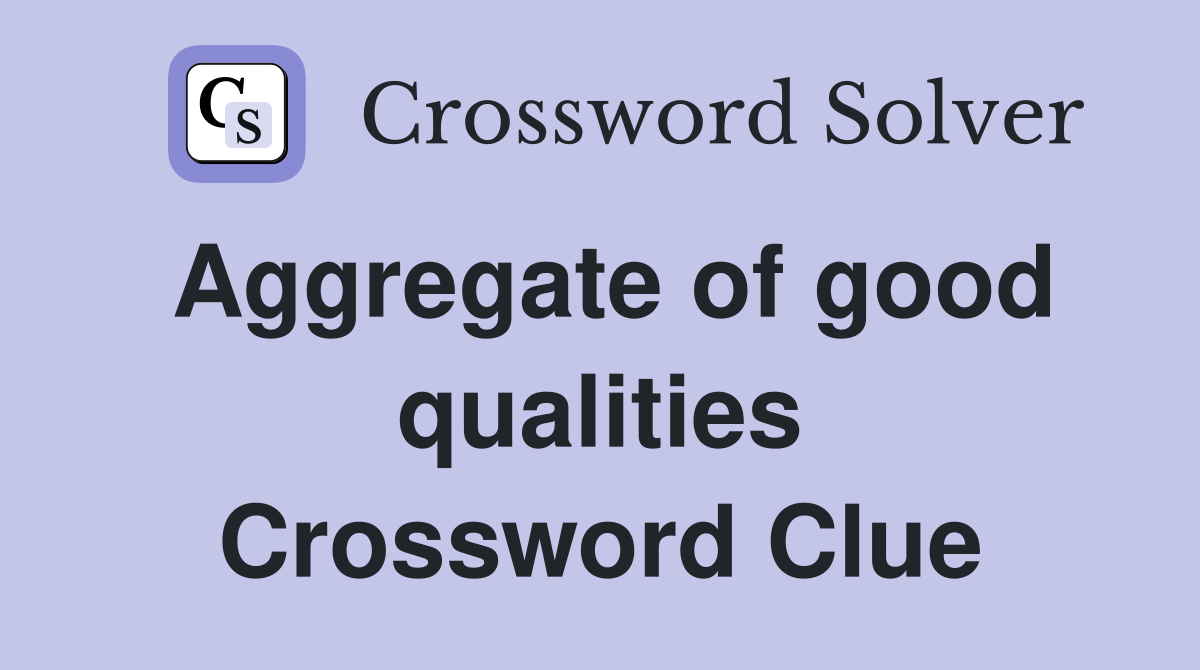 Aggregate of good qualities Crossword Clue