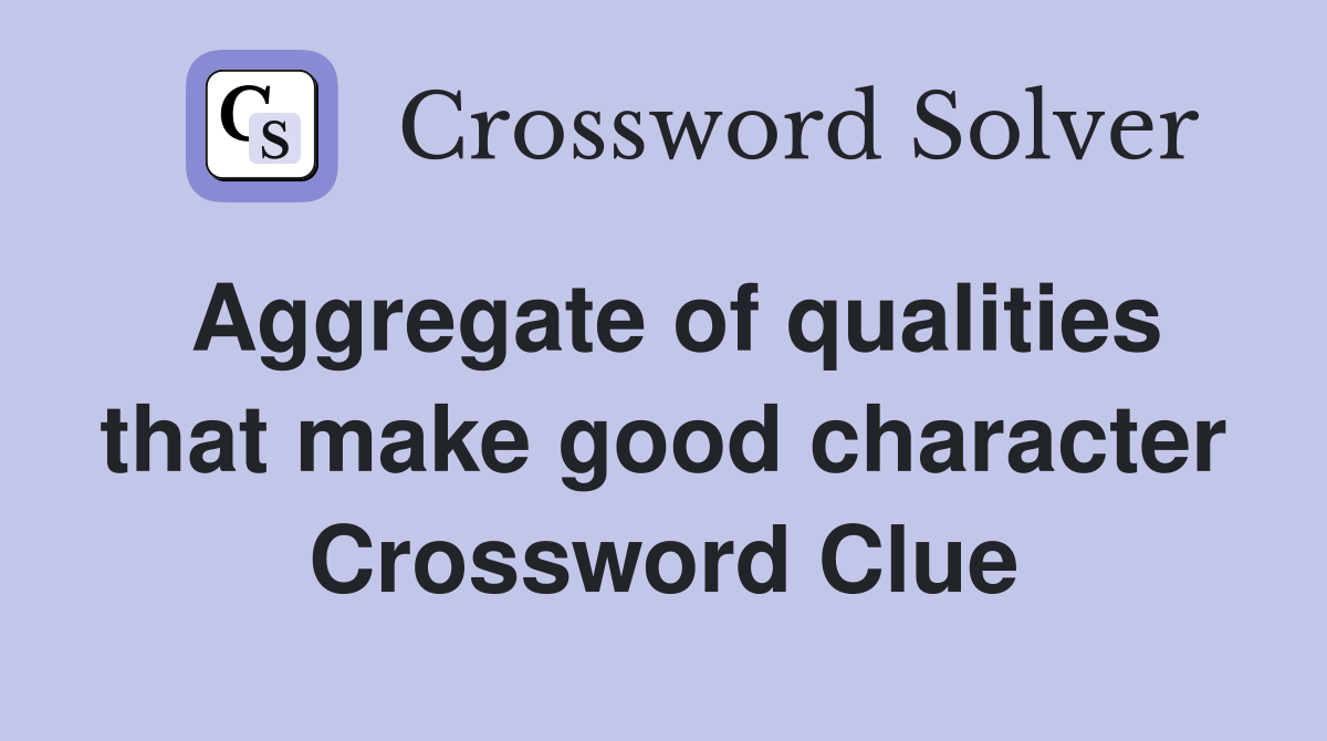 Aggregate of qualities that make good character Crossword Clue
