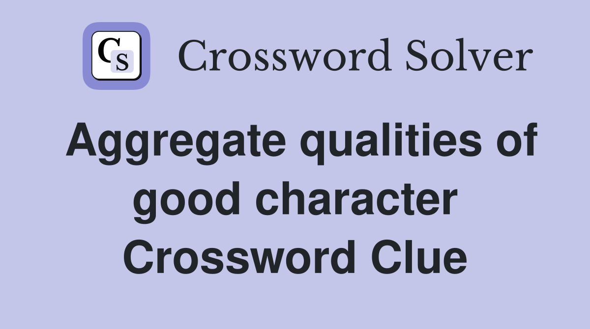 Aggregate qualities of good character Crossword Clue