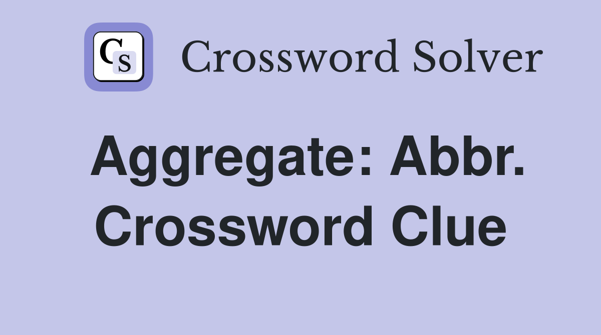 Aggregate: Abbr. Crossword Clue