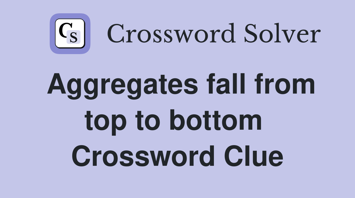 Aggregates fall from top to bottom  Crossword Clue