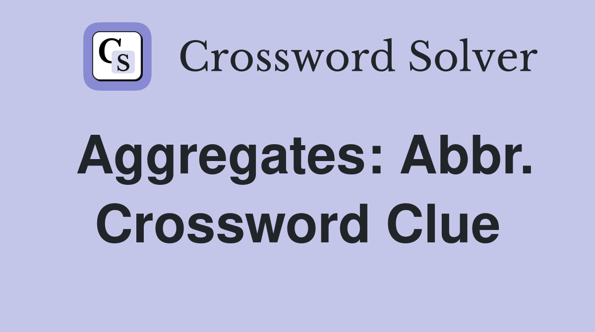 Aggregates: Abbr. Crossword Clue