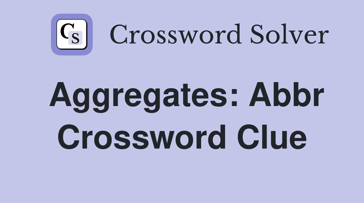 Aggregates: Abbr Crossword Clue Answers Crossword Solver