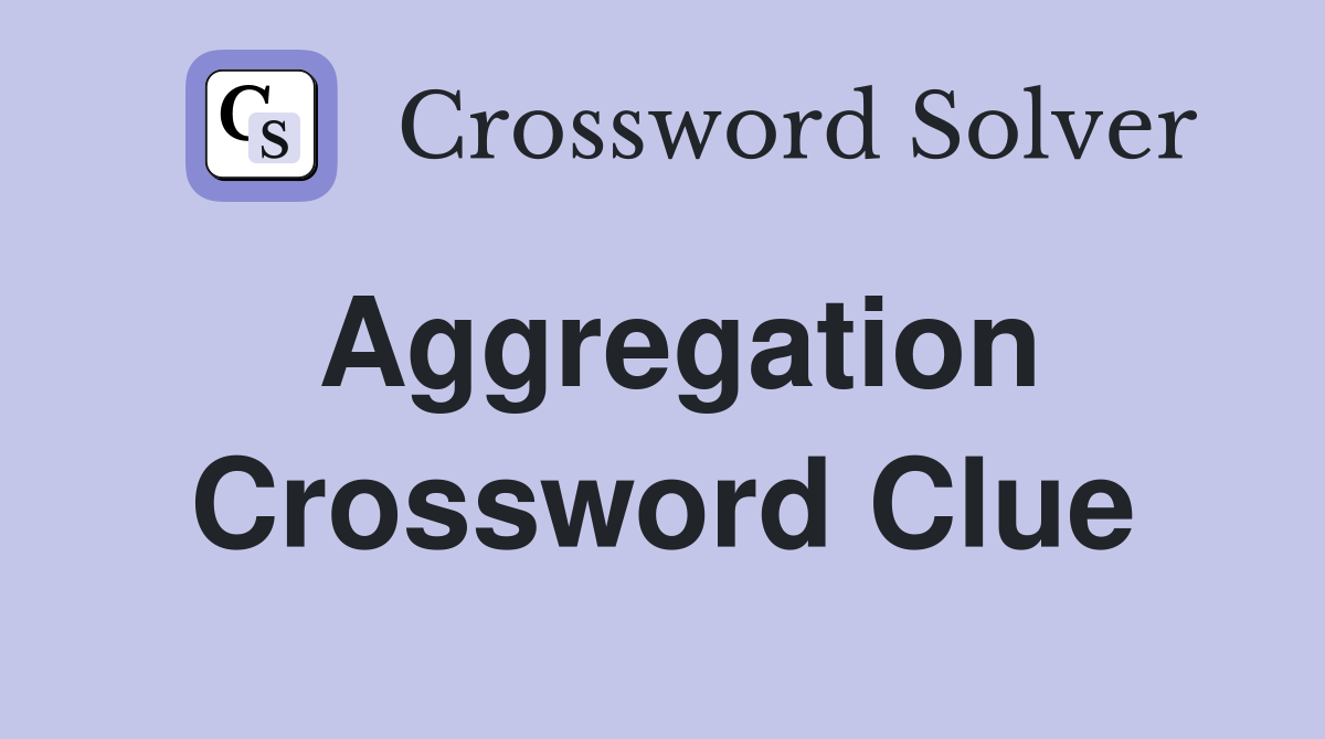 Aggregation Crossword Clue