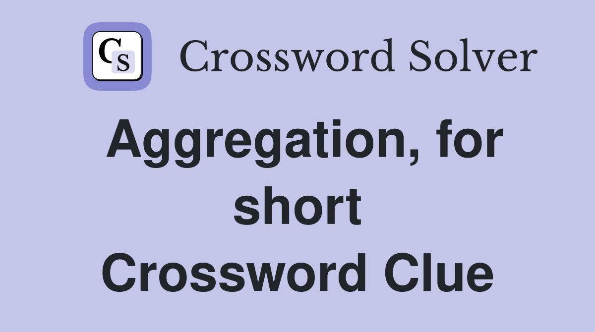 Aggregation, for short Crossword Clue