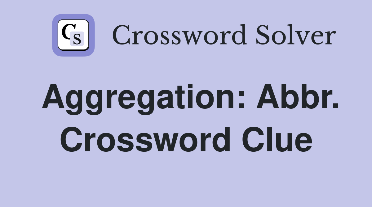 Aggregation: Abbr. Crossword Clue