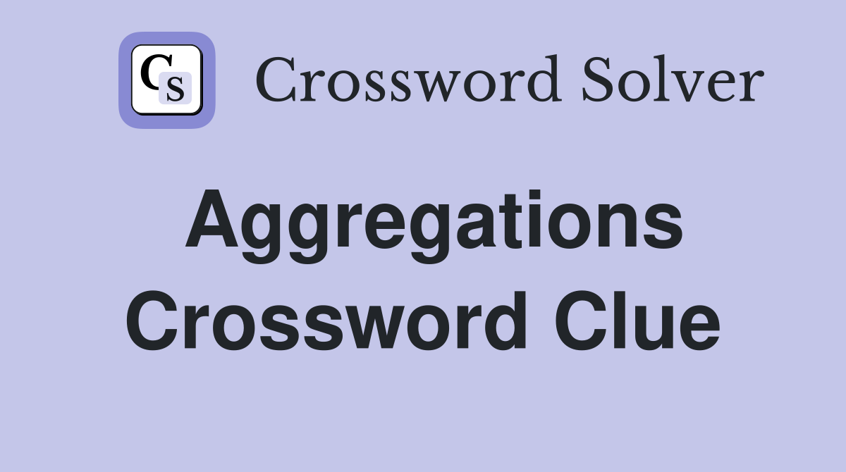 Aggregations Crossword Clue