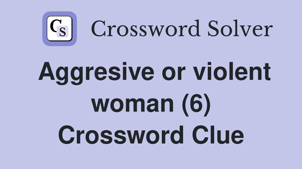 Aggresive or violent woman (6) Crossword Clue