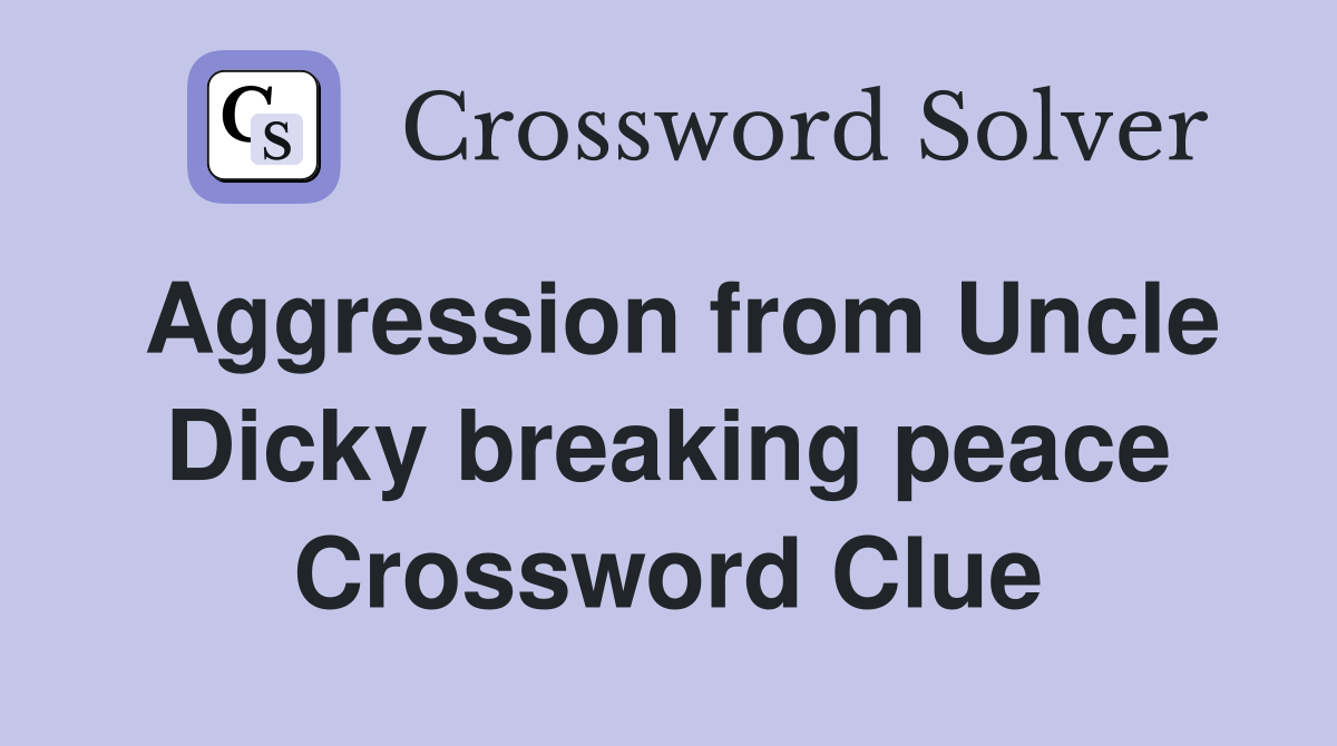 Aggression from Uncle Dicky breaking peace Crossword Clue