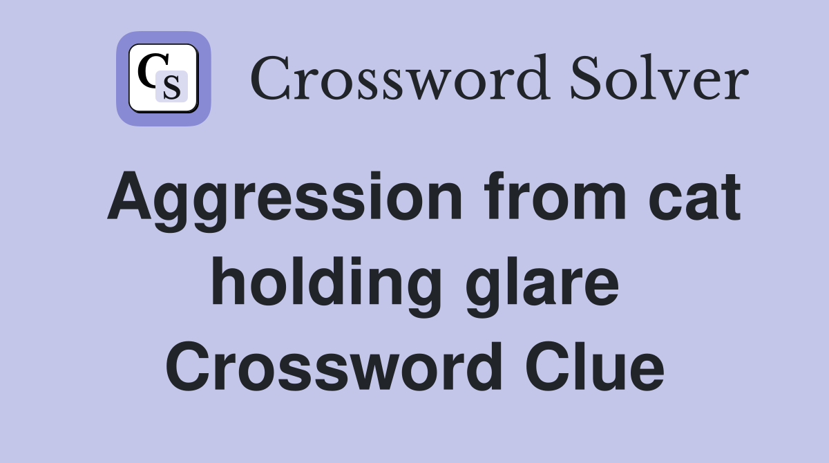 Aggression from cat holding glare Crossword Clue