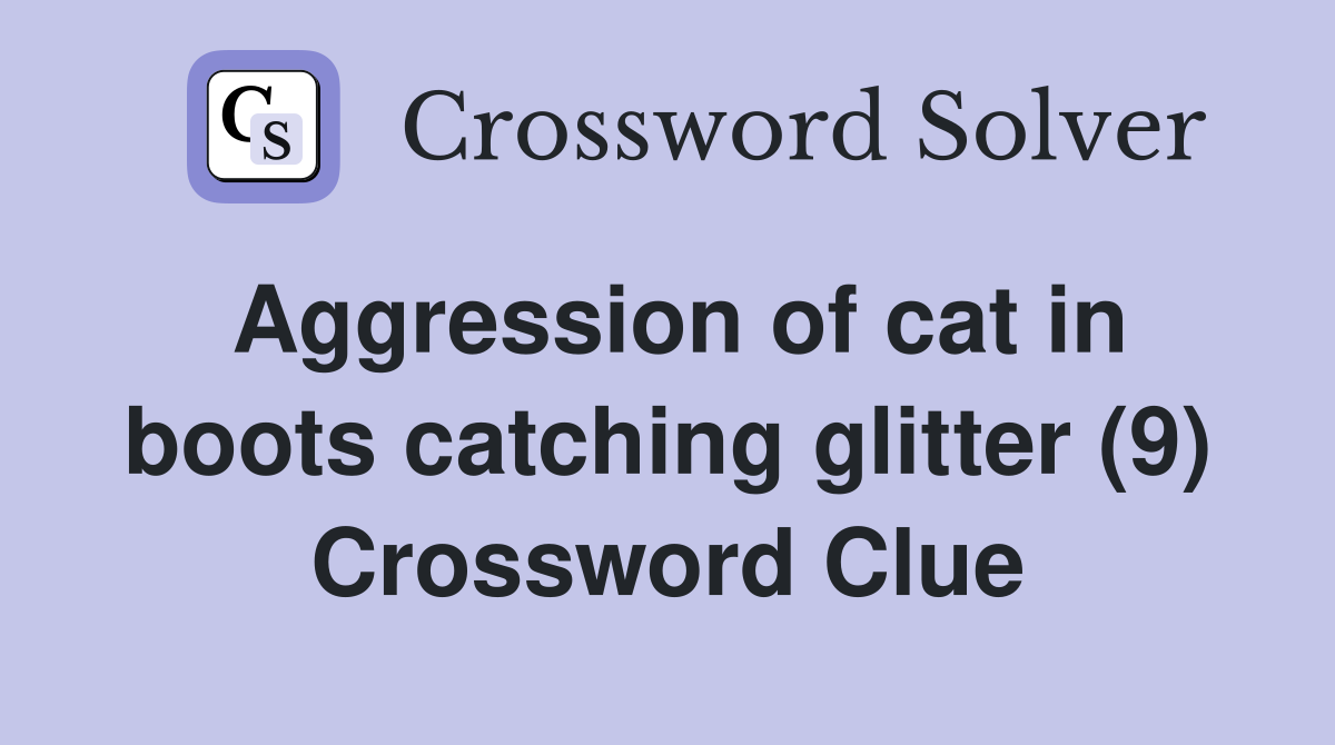 Aggression of cat in boots catching glitter (9) Crossword Clue