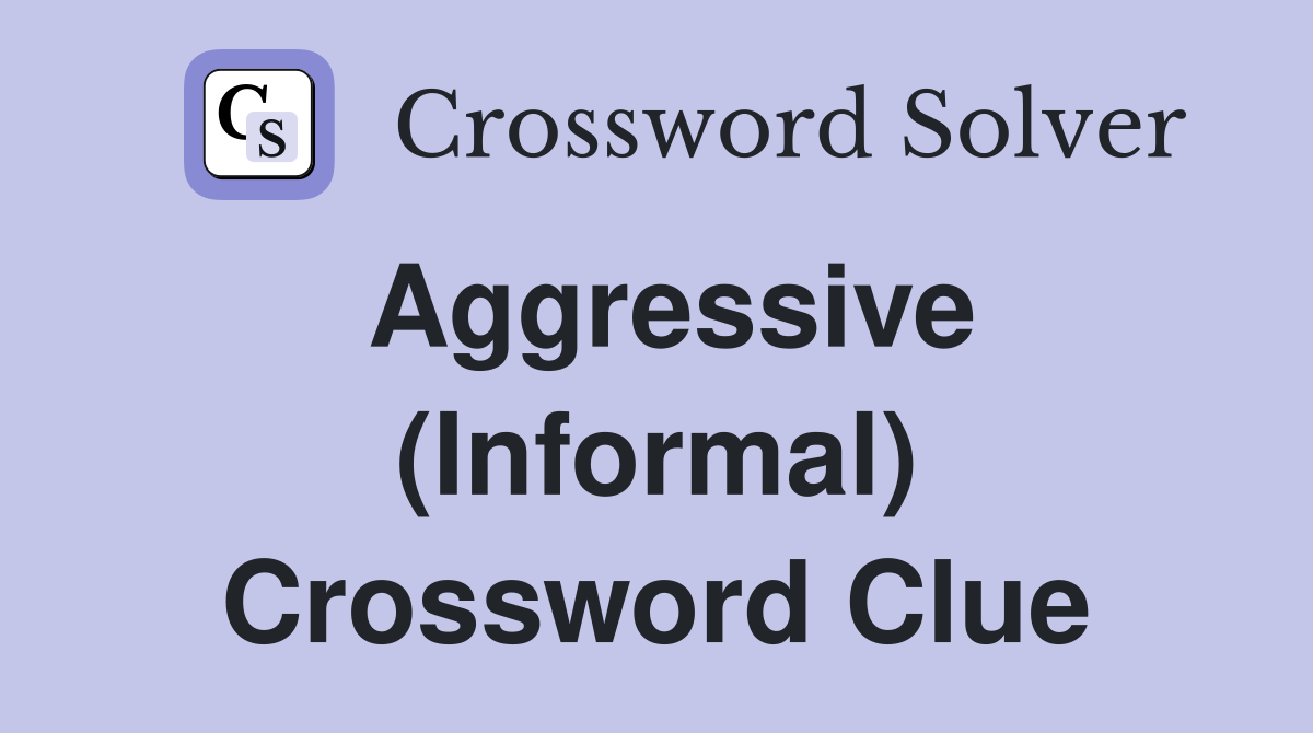 Aggressive (Informal) Crossword Clue