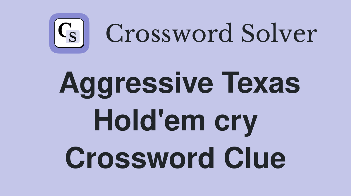 Aggressive Texas Hold #39 em cry Crossword Clue Answers Crossword Solver